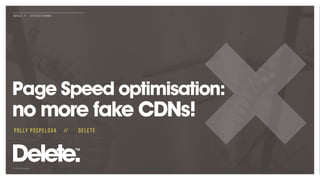 © 2019 Delete
@POLLY_P #TECHSEOSUMMAT
Page Speed optimisation:
no more fake CDNs!
POLLY POSPELOVA // DELETE
 