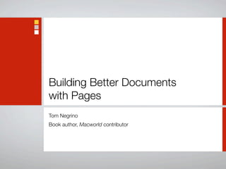 Building Better Documents
with Pages
Tom Negrino
Book author, Macworld contributor
 