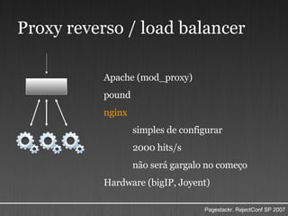 Proxy reverso / load balancer Apache (mod_proxy) pound nginx simples de configurar 2000 hits/s não será gargalo no começo Hardware (bigIP, Joyent) 