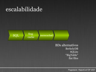 escalabilidade SQL BDs alternativos BerkelyDB SQLite “ BigTable” flat files frag  cache memcached 