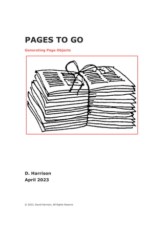 PAGES TO GO
Generating Page Objects
D. Harrison
April 2023
© 2023, David Harrison, All Rights Reserve
 
