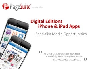 iPhone & iPad Apps Specialist Media Opportunities The Metro UK App takes our newspaper  successfully to the Smartphone market ” “ Stuart Wood, Operations Director Digital Editions 