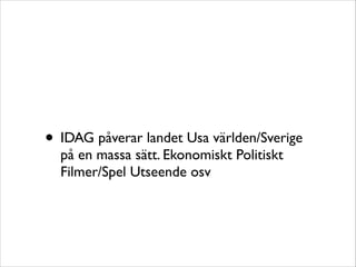 • IDAG påverar landet Usa världen/Sverige
på en massa sätt. Ekonomiskt Politiskt
Filmer/Spel Utseende osv

 
