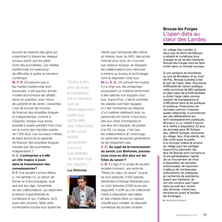 Brocas-lès Forges 
L’open data au 
coeur des Landes 
parolesdelus.com 19 
clients que l’entreprise elle-même 
en interne, avec du WiFi, des accès 
Internet pour tous, en s’ouvrant 
aux réseaux sociaux, en équipant 
les collaborateurs pour retrouver 
a minima au bureau la technologie 
dont ils disposent chez eux. 
M.-L. S.-C. Un constat me trouble. 
Il y a vingt ans, les entreprises 
proposaient un matériel performant 
à des salariés non équipés chez 
eux. Aujourd’hui, c’est le contraire : 
les salariés sont bien équipés 
et c’est l’entreprise qui dispose 
d’un matériel vieillissant avec un 
personnel non formé. Il faut donc 
dire aux chefs d’entreprise et 
aux élus de s’équiper, de passer 
à la 4G. Le risque, c’est que 
les collaborateurs et l’entourage, 
en particulier les jeunes générations, 
ne les respectent pas. 
X .C. Au sujet de la transmission 
du savoir, Luc Bretones, pouvez-vous 
nous en dire plus sur les 
Cités du savoir ? 
L. B. Il s’agit d’un projet de soutien 
scolaire innovant, une sorte de 
“Resto du coeur du savoir” auquel 
se sont associés 2 500 salariés 
bénévoles d’Orange Solidarité pour 
un coût dérisoire (2 500 euros par 
dispositif). Il suffit qu’une collectivité 
mette à disposition des tables 
et des chaises dans un espace 
chauffé pour installer ce dispositif 
numérique de soutien scolaire. 
écouter les besoins des gens qui 
s’expriment à travers les réseaux 
sociaux plutôt que les petits 
mots des journalistes. Les médias 
traditionnels ont beaucoup 
de difficultés à opérer la transition 
numérique. 
M. F.-P. Convenons que si 
les médias traditionnels sont 
bousculés, c’est que leur ancien 
modèle économique est affaibli, 
remis en question, avec moins 
de publicité et de vente. L’essentiel, 
c’est de trouver les moyens 
de financer des enquêtes longues 
et indépendantes, comme à 
L’Express, lorsque nous avons 
enquêté à quatre pendant trois mois 
sur le cumul des mandats auprès 
de 1 500 élus. Les nouveaux médias 
en ligne auront-ils la capacité 
de financer des enquêtes longues 
menées par des journalistes 
indépendants ? 
X. C. L’entreprise a-t-elle 
un rôle majeur à jouer 
dans la transmission des 
connaissances ? 
V. F. Une société comme Allianz 
a, me semble-t-il, un devoir de 
former et d’accompagner, quel 
que soit leur âge, l’ensemble 
de ses collaborateurs, qui expriment 
le besoin d’appréhender le 
numérique et qui, d’ailleurs, sont 
aussi des citoyens. Mais cette 
numérisation touche tout autant les 
“Grâce à son 
effet de levier, 
le numérique 
est un fabuleux 
outil de 
désenclavement, 
quelle que 
soit la taille 
des collectivités, 
à des coûts 
réduits, 
accessibles 
à tous et 
susceptibles 
de fédérer tous 
les citoyens.” 
Luc Bretones 
Un village des Landes, à 
deux pas de Mont-de-Marsan, 
a adopté le numérique pour 
changer la vie de ses habitants : 
Brocas-lès-Forges veut les faire 
entrer dans un monde nouveau. 
À une centaine de kilomètres 
au sud de Bordeaux et au nord 
de Pau, Brocas (Landes) a fait 
le pari de l’open data. Soucieuse 
d’efficacité de l’action publique, 
cette commune de 800 habitants 
en plein coeur de la forêt landaise, 
a choisi l’open data comme 
support de transparence et 
d’efficience dans la vie publique 
et politique. Productrice de 
données comme n’importe 
quelle collectivité, à commencer 
par ses délibérations qui 
sont nécessairement publiques, 
Brocas a vu un intérêt à fournir 
et à mettre à disposition 22 jeux 
de données pour 90 fichiers : 
eau, effectif scolaire, économie 
du village, taux d’accidents, etc. 
Elle invite aussi le public 
à lui envoyer vidéos et photos 
du village pour les partager. 
Aujourd’hui pionniers, les 
élus de Brocas sont convaincus 
d’une généralisation rapide 
de ce mouvement de mise 
à disposition de données 
communales. Ils reçoivent 
d’ailleurs de nombreuses 
sollicitations de collègues, 
en recherche de précisions. 
Quant aux habitants, ils 
ont vite compris que l’open 
data pouvait leur rendre 
des services, mettre leur 
territoire en avant et faciliter 
les échanges. 
u opendata.brocas.fr 
 