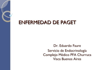 ENFERMEDAD DE PAGET Dr. Eduardo Faure Servicio de Endocrinología Complejo Médico PFA Churruca Visca Buenos Aires 