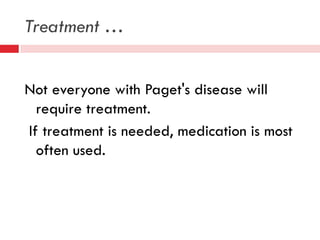 Treatment …
Not everyone with Paget's disease will
require treatment.
If treatment is needed, medication is most
often used.

 