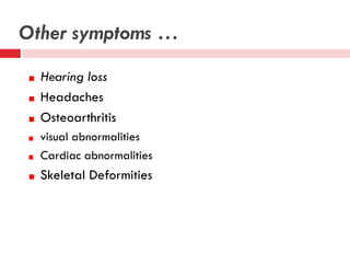 Other symptoms …
Hearing loss
Headaches
Osteoarthritis
visual abnormalities
Cardiac abnormalities

Skeletal Deformities

 