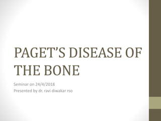 PAGET’S DISEASE OF
THE BONE
Seminar on 24/4/2018
Presented by dr. ravi diwakar rso
 