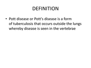 DEFINITION
• Pott disease or Pott's disease is a form
of tuberculosis that occurs outside the lungs
whereby disease is see...