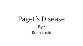 Paget’s Disease
By :
Kush Joshi
 