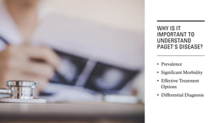 WHY IS IT
IMPORTANT TO
UNDERSTAND
PAGET'S DISEASE?
• Prevalence
• Significant Morbidity
• Effective Treatment
Options
• Differential Diagnosis
 