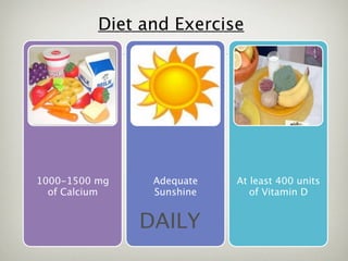 Diet and Exercise




1000-1500 mg    Adequate   At least 400 units
  of Calcium    Sunshine      of Vitamin D


               DAILY
 