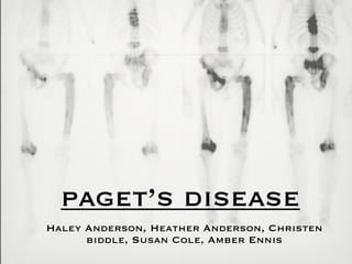 paget’s disease
Haley Anderson, Heather Anderson, Christen
      biddle, Susan Cole, Amber Ennis
 