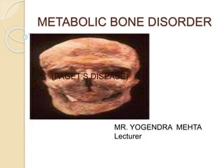 METABOLIC BONE DISORDER
(PAGET’S DISEASE)
MR. YOGENDRA MEHTA
Lecturer
 