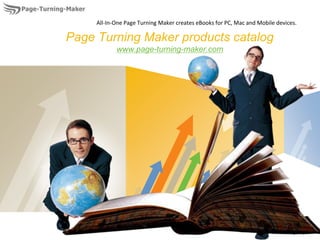 All-In-One Page Turning Maker creates eBooks for PC, Mac and Mobile devices.

Page Turning Maker products catalog
            www.page-turning-maker.com




                        LOGO
                                                                       www.themegallery.com
 