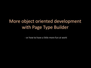 More object oriented development with Page Type Builder -or how to have a little more fun at work 