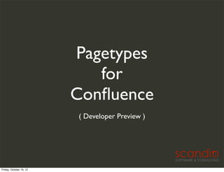 Pagetypes
                            for
                         Conﬂuence
                         ( Developer Preview )




Friday, October 19, 12
 
