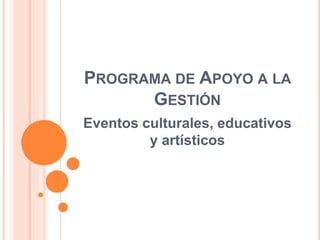 PROGRAMA DE APOYO A LA 
GESTIÓN 
Eventos culturales, educativos 
y artísticos 
 