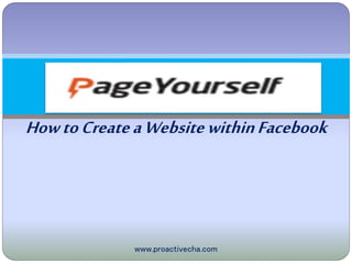 HowtoCreateaWebsite
withinFacebook
www.proactivecha.com
 