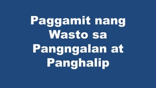 Paggamit nang
Wasto sa
Pangngalan at
Panghalip
 