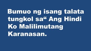 Bumuo ng isang talata
tungkol sa Ang Hindi
Ko Malilimutang
Karanasan.
 