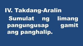 IV. Takdang-Aralin
Sumulat ng limang
pangungusap gamit
ang panghalip.
 