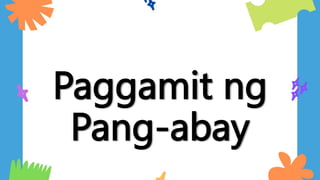 Paggamit ng
Pang-abay
 