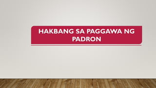 HAKBANG SA PAGGAWA NG
PADRON
 