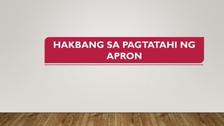 HAKBANG SA PAGTATAHI NG
APRON
 