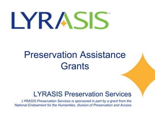 Preservation Assistance
Grants
LYRASIS Preservation Services
LYRASIS Preservation Services is sponsored in part by a grant from the
National Endowment for the Humanities, division of Preservation and Access
 