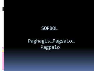 SOPBOL

Paghagis…Pagsalo…
     Pagpalo
 