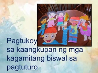 Pagtukoy
sa kaangkupan ng mga
kagamitang biswal sa
pagtuturo
 