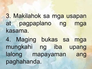 3. Makilahok sa mga usapan
at pagpaplano ng mga
kasama.
4. Maging bukas sa mga
mungkahi ng iba upang
lalong mapayaman ang
paghahanda.
 