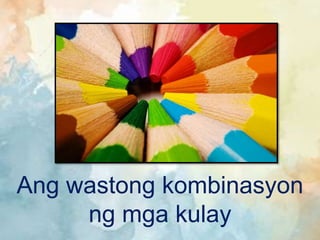 Ang wastong kombinasyon
ng mga kulay
 