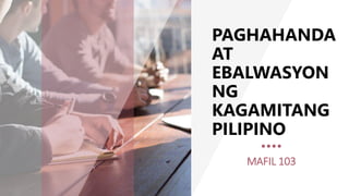PAGHAHANDA
AT
EBALWASYON
NG
KAGAMITANG
PILIPINO
MAFIL 103
 