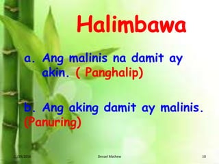 11/29/2016 Denzel Mathew 10
a. Ang malinis na damit ay
akin. ( Panghalip)
b. Ang aking damit ay malinis.
(Panuring)
 