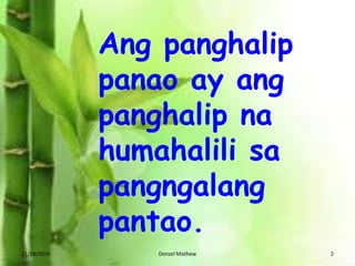 Ang panghalip
panao ay ang
panghalip na
humahalili sa
pangngalang
pantao.
11/29/2016 Denzel Mathew 2
 