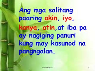 11/29/2016 Denzel Mathew 9
Ang mga salitang
paaring akin, iyo,
kanya, atin,at iba pa
ay nagiging panuri
kung may kasunod na
pangngalan.
 