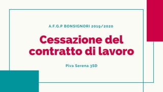 A.F.G.P BONSIGNORI 2019/2020
Cessazione del
contratto di lavoro
Piva Serena 3SD
 