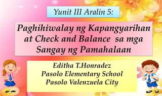 Paghihiwalay ng Kapangyarihan
at Check and Balance sa mga
Sangay ng Pamahalaan
Yunit III Aralin 5:
 