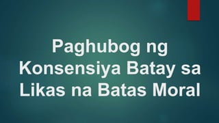Paghubog ng
Konsensiya Batay sa
Likas na Batas Moral
 