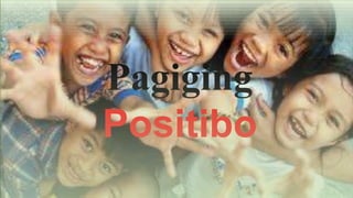 Pagiging 
Positibo 
 