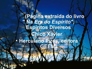 (Página extraída do livro " Na  Era do Espírito",  Espíritos Diversos Chico Xavier Herculano Pires, editora GEEM) 