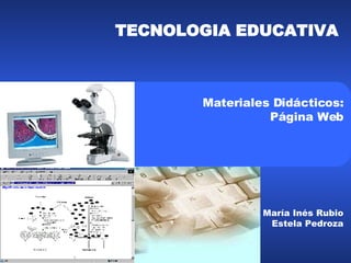 TECNOLOGIA EDUCATIVA  Materiales Didácticos: Página Web María Inés Rubio Estela Pedroza 