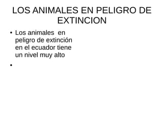 LOS ANIMALES EN PELIGRO DE
EXTINCION
● Los animales en
peligro de extinción
en el ecuador tiene
un nivel muy alto
●
 
