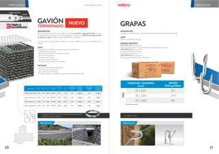 TREFILADOS
GAVIÓN
Cada gavión viene con 1 kg de Alambre Triple Galvanizado
de 3,05 mm para el amarre.
Aplicaciones
20 21
TORSIONADO
a
b
ancho
largo
alto
PRODUCTO
LARGO ANCHO ALTO ABERTURA
PESO
NOMINAL
kg
ÁREA
m2
9,90
13,60
13,50
18,35
80x100
80x100
80x100
80x100
275g/m2
275g/m2
275g/m2
275g/m2
260g/m2
260g/m2
260g/m2
260g/m2
Gavión triple torsión 2,00 1,00 0,50 7,00 3,05
Gavión triple torsión 2,00 1,00 1,00 10,00 3,05
Gavión triple torsión 3,00 1,00 0,50 10,00 3,05
Gavión triple torsión 3,00 1,00 1,00 14,00 3,05
CONTENIDO
DE ZINC DEL
ALAMBRE
DE MALLA
CONTENIDO
DE ZINC DEL
ALAMBRE
DE AMARRE
m m m mm
DIÁMETRO
DEL ALAMBRE
MALLA
mm
DIÁMETRO DEL
ALAMBRE DE
AMARRE
mm
a b
x
2,41
2,41
2,41
2,41
3GALVANIZADO
TRIPLE
Acero
CapasdeZinc
3 2 1
GRAPAS
En cajas de 25 kg.
Especiales bajo pedido
TIPO
25 x 3,80
30 x 3,80
40 x 3,80
LONGITUD x DIÁMETRO
(mm)
257
204
166
GRAPAS
POR kg APROX.
DESCRIPCIÓN
La grapa es un elemento de sujeción fabricado de Alambre de Acero Galvanizado.
USOS
Sujeción del alambre de púas.
NORMAS TÉCNICAS
NTE INEN 611 (Ecuatoriana)
Productos de alambre: Clavos, tachuelas, alcayatas, grapas y puntas.
NTE INEN 625 (Ecuatoriana)
Productos de alambre. Grapas.
Dimensiones y tolerancias.
NTE INEN 624 (Ecuatoriana)
Productos de alambre. Grapas. Muestreo.
Aplicaciones
NUEVO
DESCRIPCIÓN
Son estructuras monolíticas producidas con malla de alambre triple galvanizado y cocido
en doble torsión, amarrados en sus extremidades y vértices con alambre triple galvanizado
de diámetro mayor, flexible, de gran durabilidad y resistencia.
Las estructuras de gaviones se aplican en medios hidráulicos y en la estabilización de
taludes.
USOS
Los gaviones se utilizan en proyectos para la prevención de:
Ť'HVOL]DPLHQWRVGHWLHUUD
Ť3ÜUGLGDGHWHUUHQRHQORVERUGHVGHORVUìRV
Ť0XURVGHFRQWHQFLĂQ
Ť3URWHFFLĂQGHULEHUDV
Ť$FFHVRVSLODVGHSXHQWHV
Ť3URWHFFLĂQSDUDSUHVDVDOFDQWDULOODV
VENTAJAS
Ť1RGHVDUUROODQSUHVLĂQKLGURVWÈWLFD
Ť6RQHOHPHQWRVSHUPHDEOHV
Ť6RQVHJXURVHFRQĂPLFRV
Ť3XHGHQDFRSODUVHDODVGHIRUPDFLRQHVDVHQWDPLHQWRVGHOVXHOR
www.adelca.com TREFILADOS
 