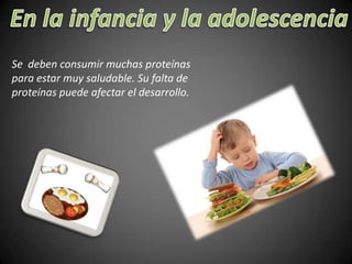 Se deben consumir muchas proteínas
para estar muy saludable. Su falta de
proteínas puede afectar el desarrollo.

 