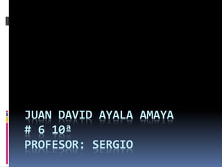 JUAN DAVID AYALA AMAYA
# 6 10ª
PROFESOR: SERGIO
 