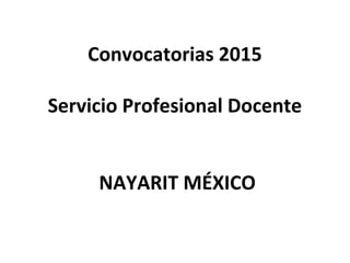 Convocatorias 2015
Servicio Profesional Docente
NAYARIT MÉXICO
 