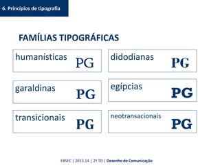 6. Princípios de tipografia
FAMÍLIAS TIPOGRÁFICAS
humanísticas
PG
garaldinas
PG
transicionais
PG
didodianas
PG
egípcias
PG
neotransacionais
PG
EBSFC | 2013.14 | 2º TD | Desenho de Comunicação
 